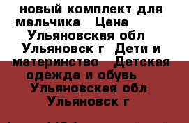 новый комплект для мальчика › Цена ­ 250 - Ульяновская обл., Ульяновск г. Дети и материнство » Детская одежда и обувь   . Ульяновская обл.,Ульяновск г.